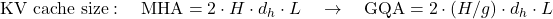\text{KV cache size}: \quad \text{MHA} = 2 \cdot H \cdot d_h \cdot L \quad\rightarrow\quad \text{GQA} = 2 \cdot (H/g) \cdot d_h \cdot L