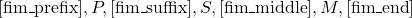 [\text{fim\_prefix}], P, [\text{fim\_suffix}], S, [\text{fim\_middle}], M, [\text{fim\_end}]