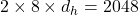 2 \times 8 \times d_h = 2048