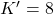 K' = 8