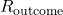 R_{\text{outcome}}