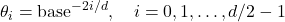 \theta_i = \text{base}^{-2i/d}, \quad i = 0, 1, \ldots, d/2 - 1