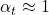 \alpha_t \approx 1