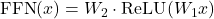 \text{FFN}(x) = W_2 \cdot \text{ReLU}(W_1 x)