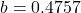 b = 0.4757